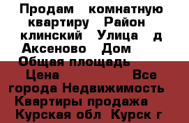 Продам 3-комнатную квартиру › Район ­ клинский › Улица ­ д,Аксеново › Дом ­ 1 › Общая площадь ­ 56 › Цена ­ 1 600 000 - Все города Недвижимость » Квартиры продажа   . Курская обл.,Курск г.